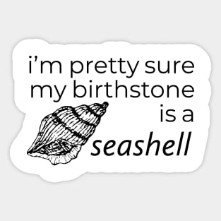 I'M PRETTY SURE MY BIRTHSTONE IS A SEASHELL Sticker